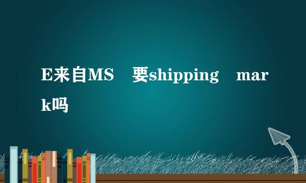 E来自MS 要shipping mark吗