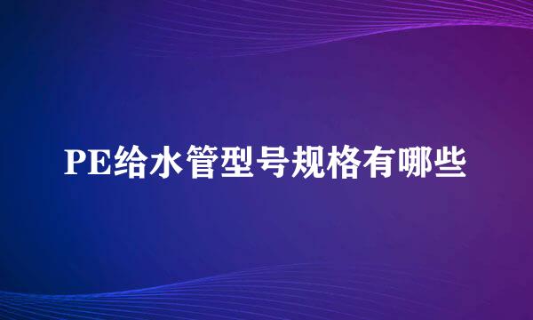 PE给水管型号规格有哪些