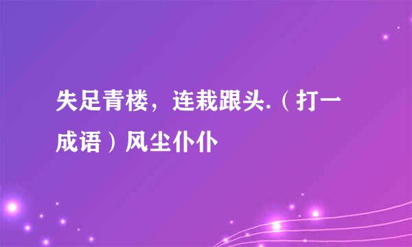 失足青楼，连栽跟头.（打一成语）风尘仆仆