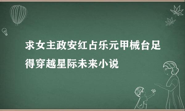 求女主政安红占乐元甲械台足得穿越星际未来小说