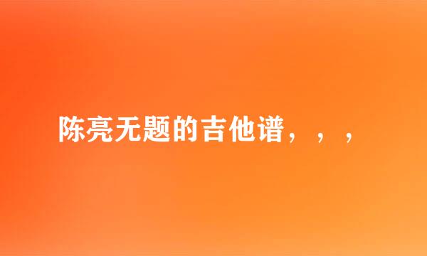 陈亮无题的吉他谱，，，