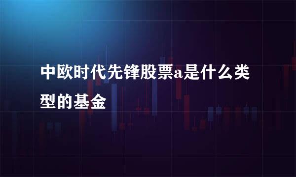 中欧时代先锋股票a是什么类型的基金