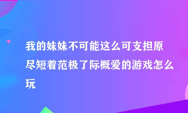 我的妹妹不可能这么可支担原尽短着范极了际概爱的游戏怎么玩