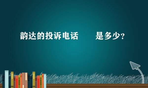 韵达的投诉电话  是多少？