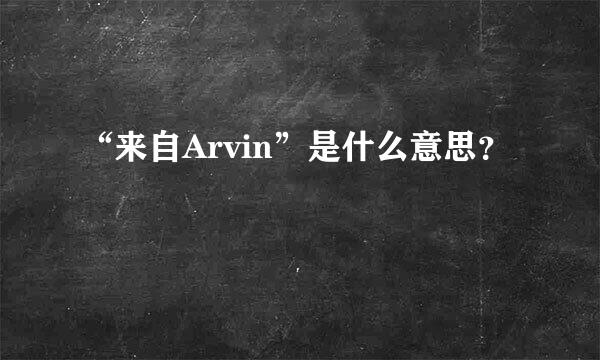 “来自Arvin”是什么意思？