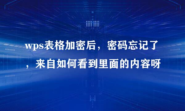 wps表格加密后，密码忘记了，来自如何看到里面的内容呀