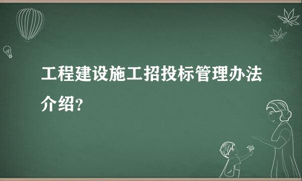 工程建设施工招投标管理办法介绍？