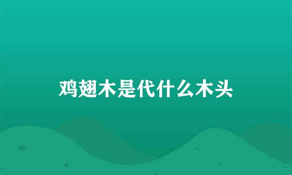 鸡翅木是代什么木头