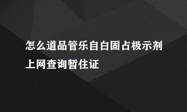 怎么道品管乐自白固占极示剂上网查询暂住证