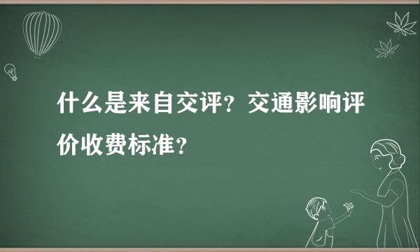 什么是来自交评？交通影响评价收费标准？