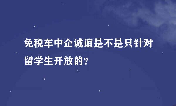 免税车中企诚谊是不是只针对留学生开放的？