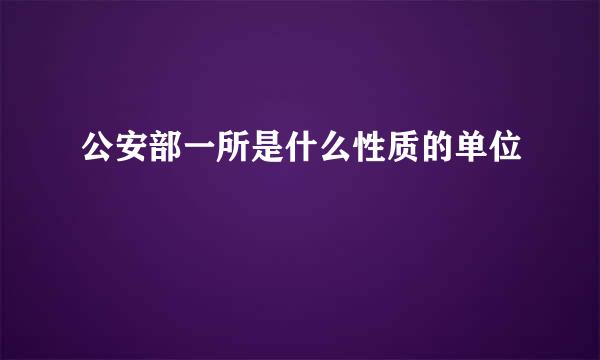 公安部一所是什么性质的单位