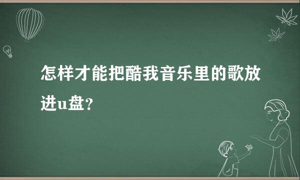 怎样才能把酷我音乐里的歌放进u盘？