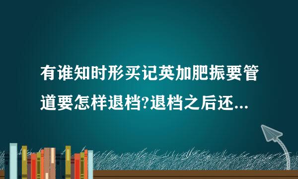 有谁知时形买记英加肥振要管道要怎样退档?退档之后还可以重新投档吗