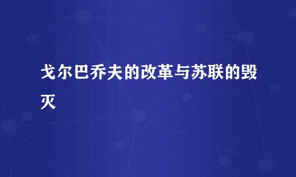 戈尔巴乔夫的改革与苏联的毁灭