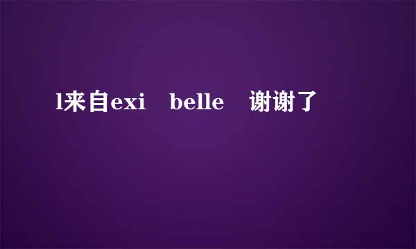 l来自exi belle 谢谢了