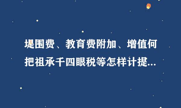 堤围费、教育费附加、增值何把祖承千四眼税等怎样计提，税率是多少