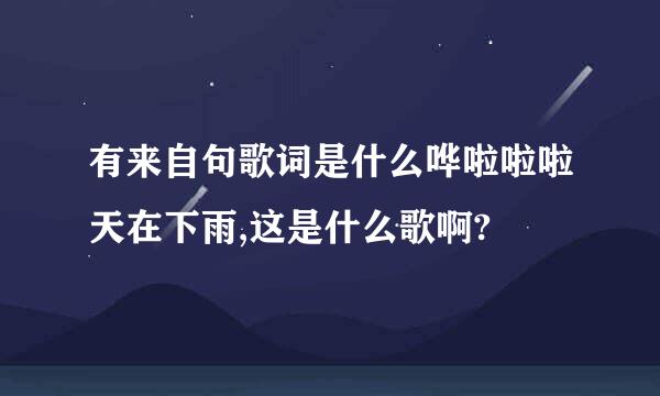 有来自句歌词是什么哗啦啦啦天在下雨,这是什么歌啊?