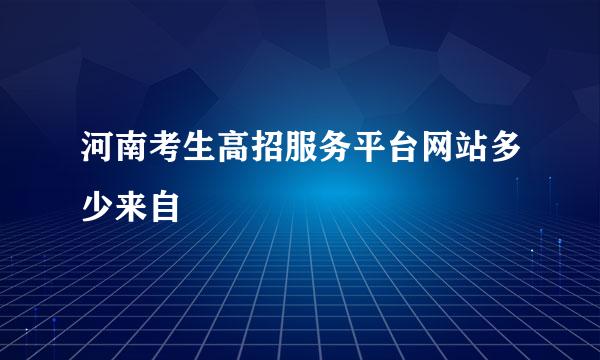 河南考生高招服务平台网站多少来自