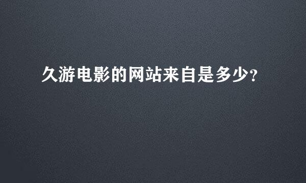 久游电影的网站来自是多少？