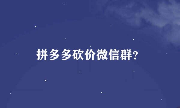 拼多多砍价微信群？