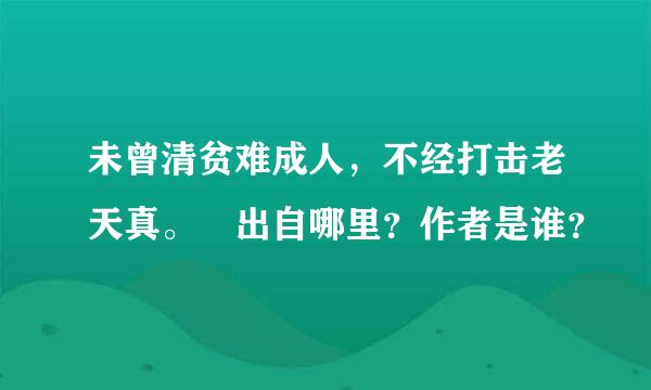 未曾清贫难成人，不经打击老天真。 出自哪里？作者是谁？