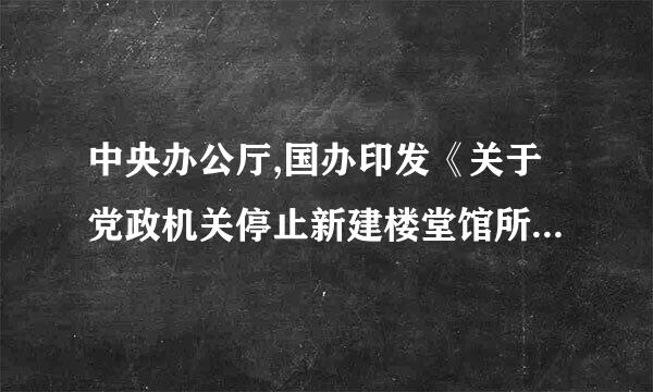 中央办公厅,国办印发《关于党政机关停止新建楼堂馆所和清理办公用房的通知》