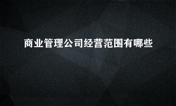 商业管理公司经营范围有哪些