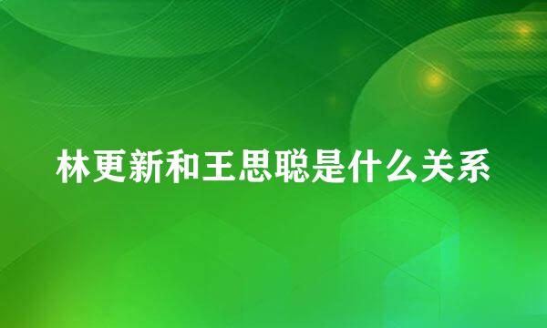 林更新和王思聪是什么关系