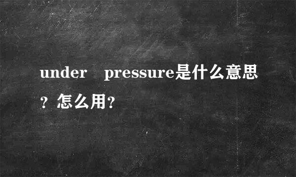 under pressure是什么意思？怎么用？