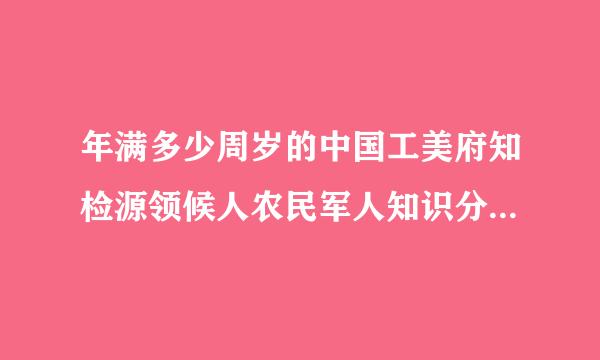 年满多少周岁的中国工美府知检源领候人农民军人知识分子和其他革命分子什么愿意