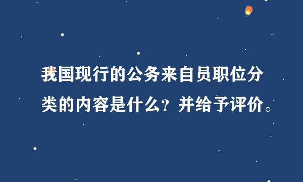 我国现行的公务来自员职位分类的内容是什么？并给予评价。