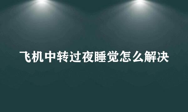 飞机中转过夜睡觉怎么解决