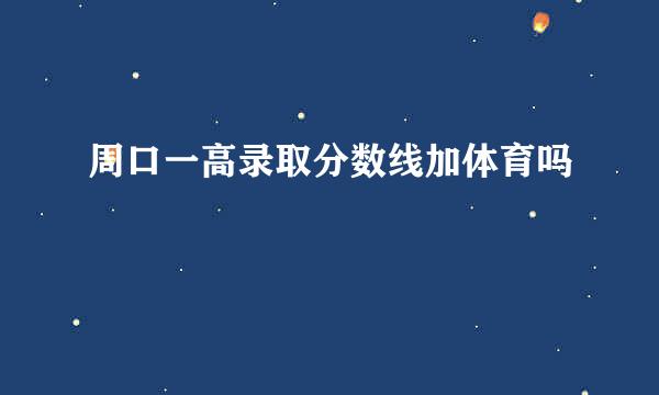 周口一高录取分数线加体育吗