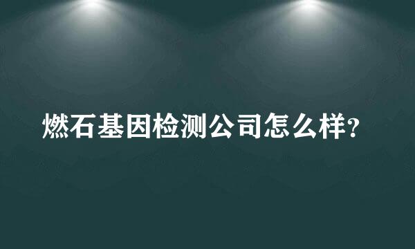 燃石基因检测公司怎么样？