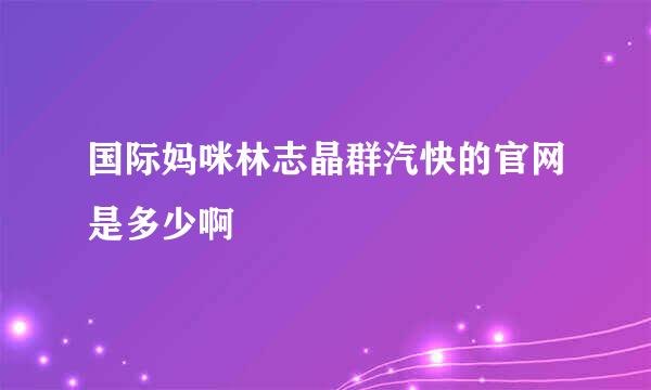 国际妈咪林志晶群汽快的官网是多少啊