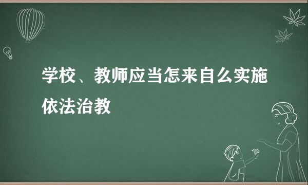 学校、教师应当怎来自么实施依法治教