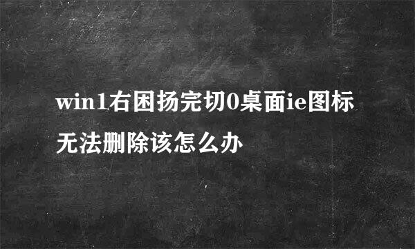 win1右困扬完切0桌面ie图标无法删除该怎么办