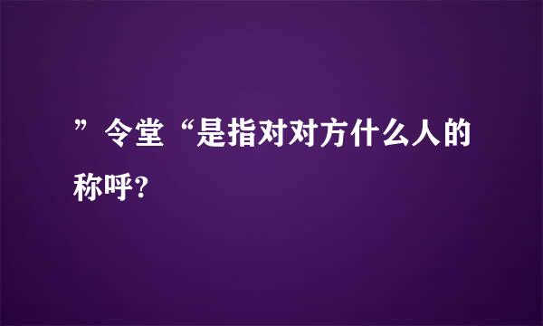 ”令堂“是指对对方什么人的称呼?