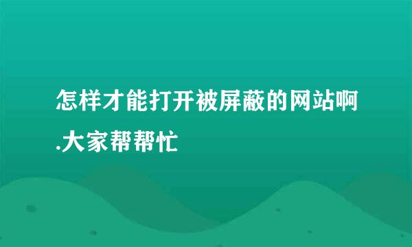 怎样才能打开被屏蔽的网站啊.大家帮帮忙