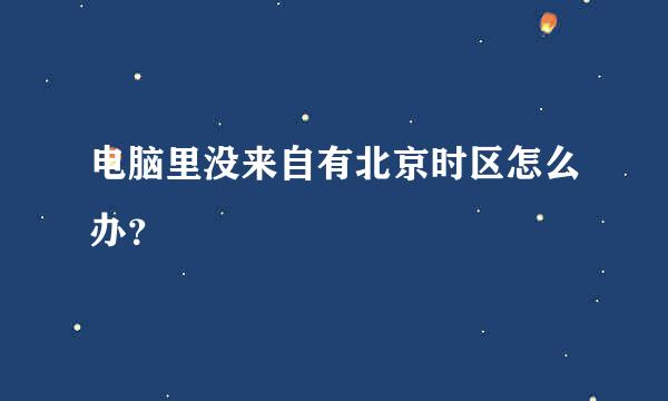 电脑里没来自有北京时区怎么办？