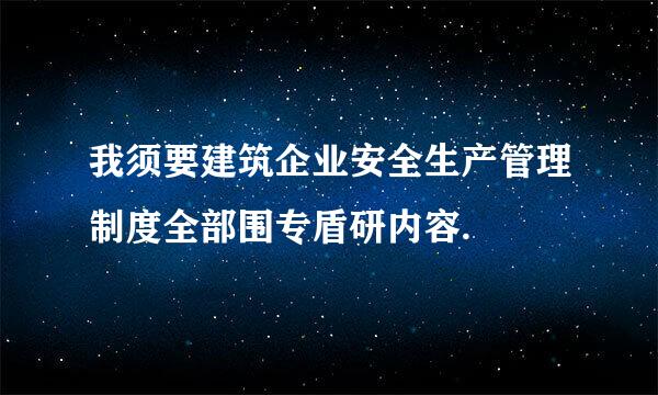 我须要建筑企业安全生产管理制度全部围专盾研内容.