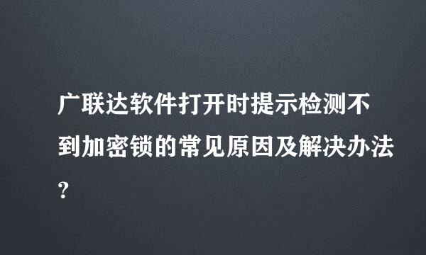 广联达软件打开时提示检测不到加密锁的常见原因及解决办法？