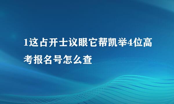 1这占开士议眼它帮凯举4位高考报名号怎么查