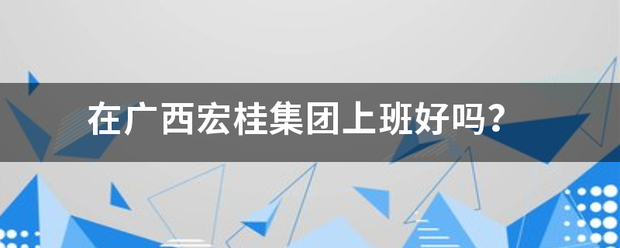 在广西宏桂集团上班好吗？