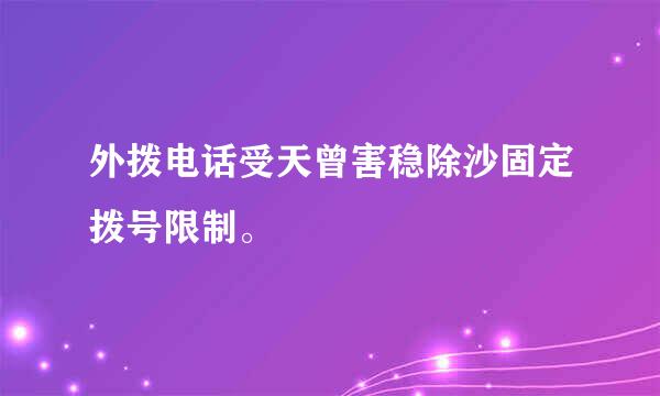 外拨电话受天曾害稳除沙固定拨号限制。