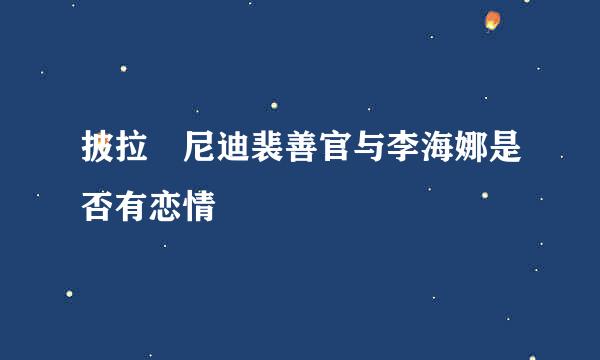 披拉 尼迪裴善官与李海娜是否有恋情