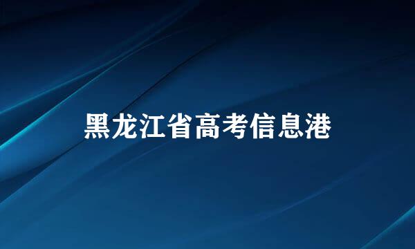 黑龙江省高考信息港