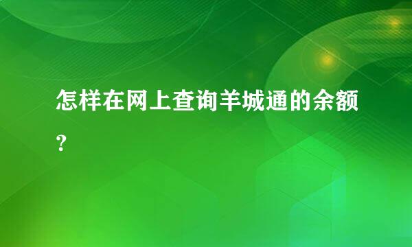 怎样在网上查询羊城通的余额？