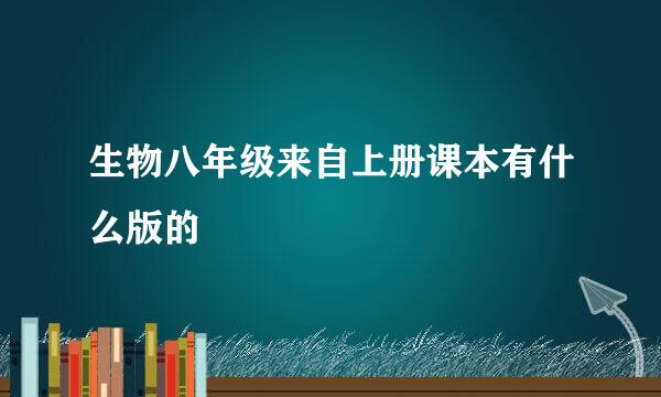 生物八年级来自上册课本有什么版的